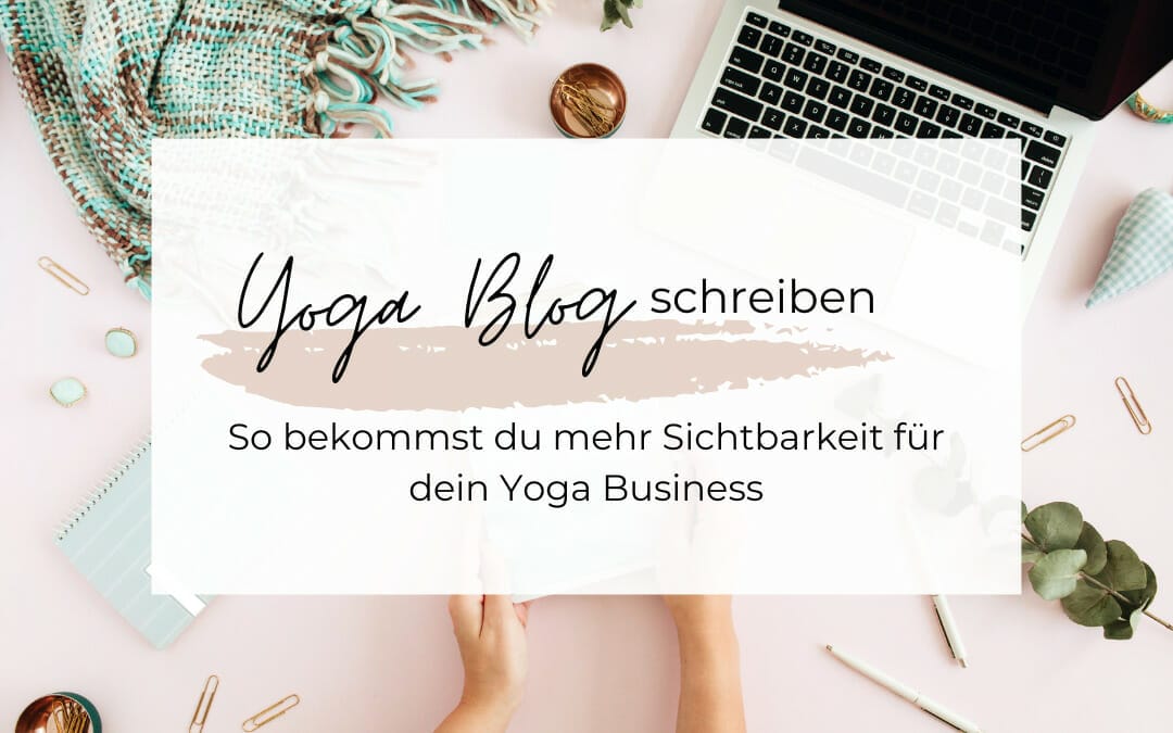 Yoga Blog schreiben – so bekommst du mehr Sichtbarkeit für dein Yoga Business